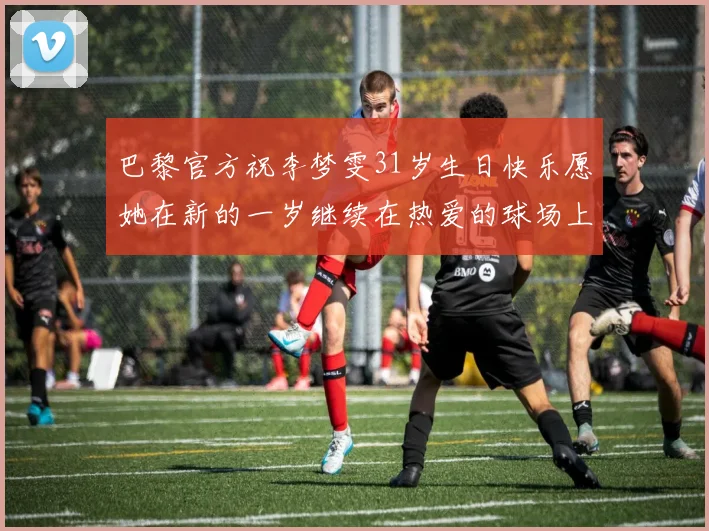 巴黎官方祝李梦雯31岁生日快乐愿她在新的一岁继续在热爱的球场上闪耀