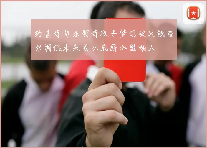 约基奇与东契奇联手梦想破灭钱查尔调侃未来或以底薪加盟湖人