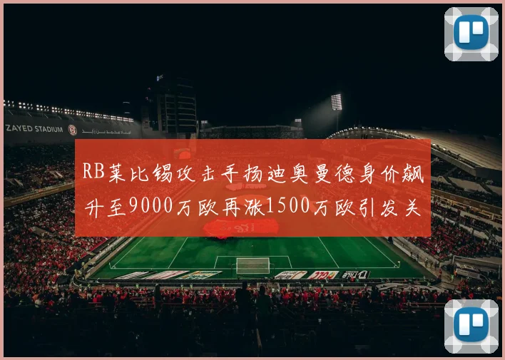 RB莱比锡攻击手扬迪奥曼德身价飙升至9000万欧再涨1500万欧引发关注