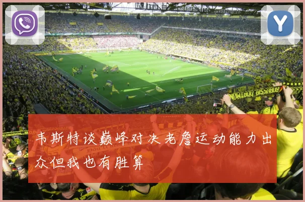 韦斯特谈巅峰对决老詹运动能力出众但我也有胜算