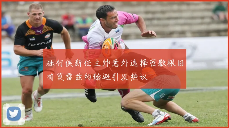 独行侠新任主帅意外选择密歇根旧将莫雷兹约翰逊引发热议