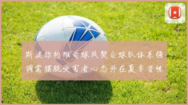 斯波称约维奇球风契合球队体系强调需摆脱受害者心态并在夏季苦练