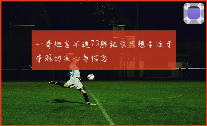 一哥坦言不追73胜纪录只想专注于夺冠的决心与信念