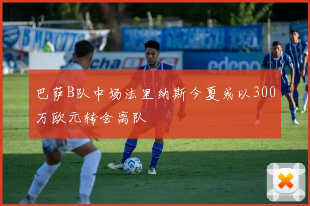 巴萨B队中场法里纳斯今夏或以300万欧元转会离队